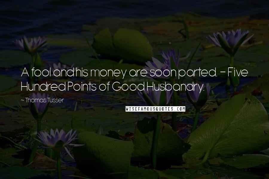 Thomas Tusser Quotes: A fool and his money are soon parted. - Five Hundred Points of Good Husbandry.