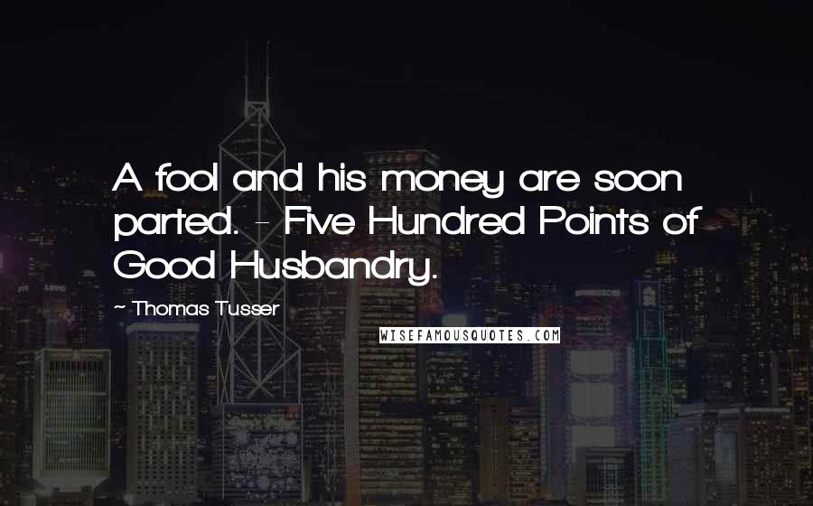 Thomas Tusser Quotes: A fool and his money are soon parted. - Five Hundred Points of Good Husbandry.