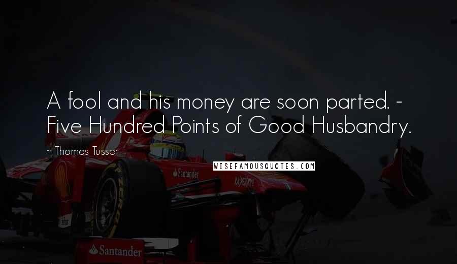 Thomas Tusser Quotes: A fool and his money are soon parted. - Five Hundred Points of Good Husbandry.