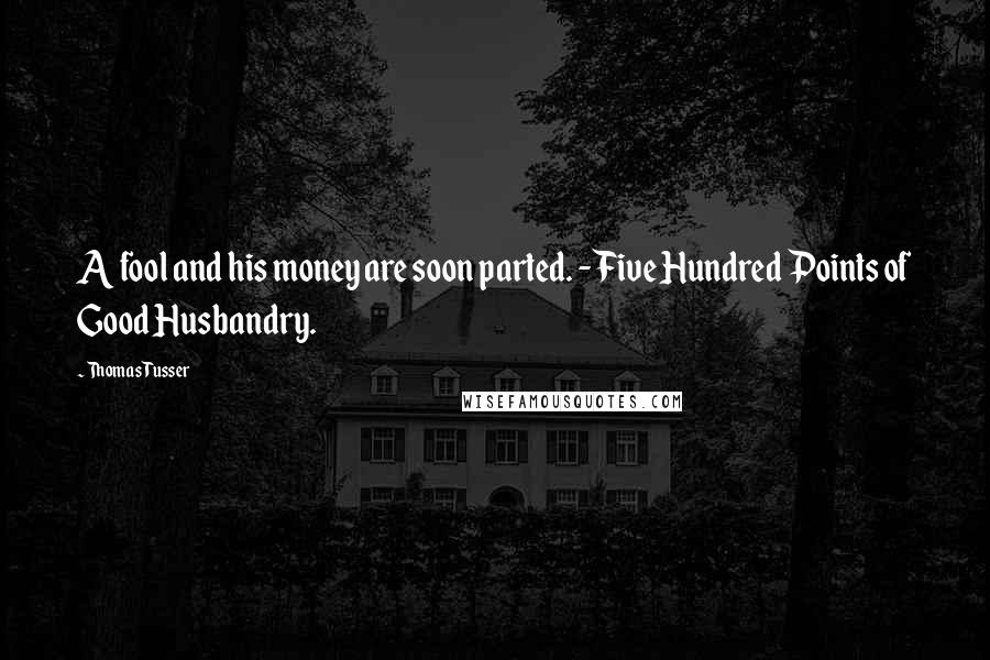 Thomas Tusser Quotes: A fool and his money are soon parted. - Five Hundred Points of Good Husbandry.