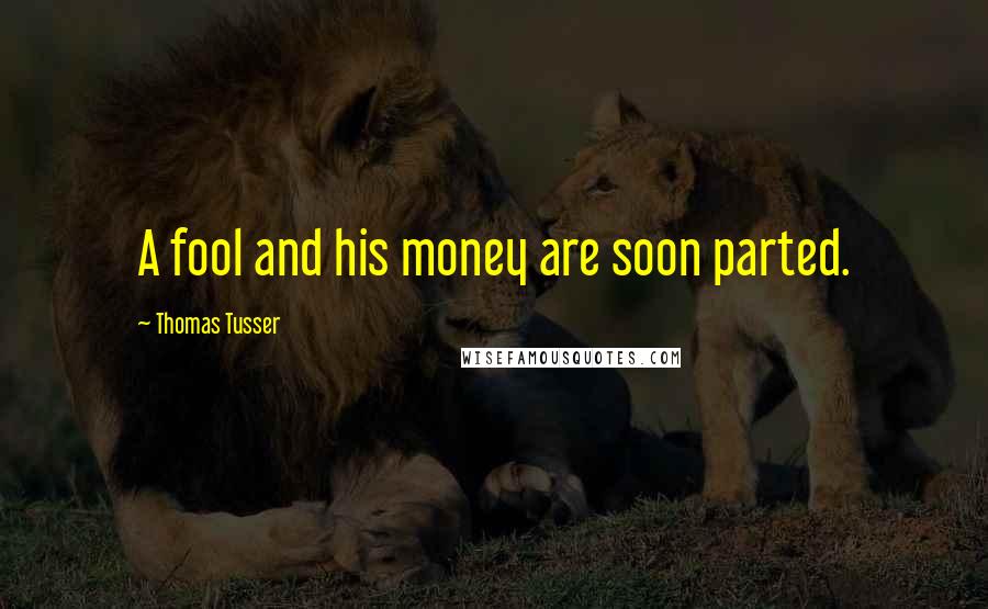 Thomas Tusser Quotes: A fool and his money are soon parted.