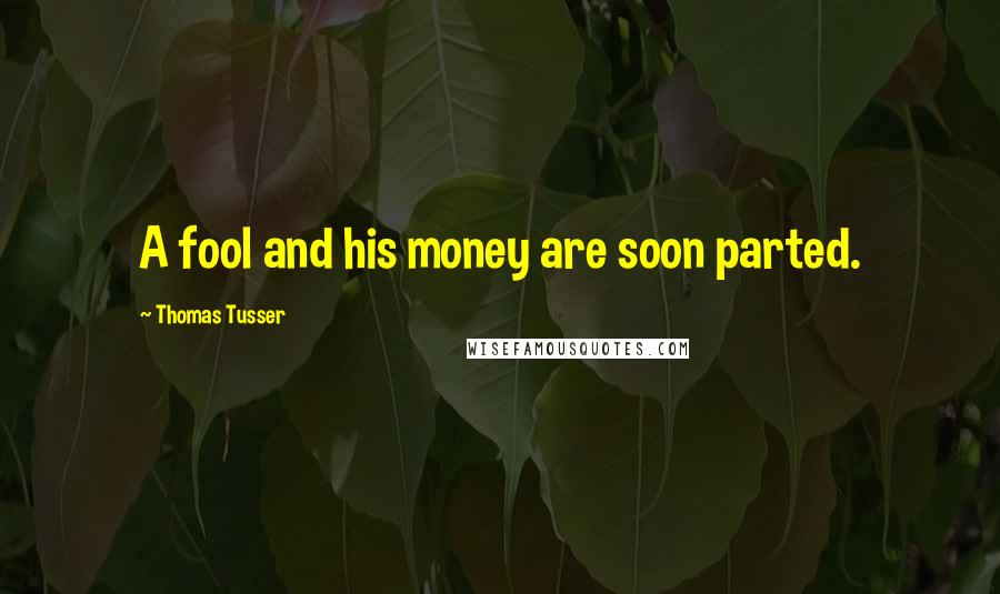 Thomas Tusser Quotes: A fool and his money are soon parted.