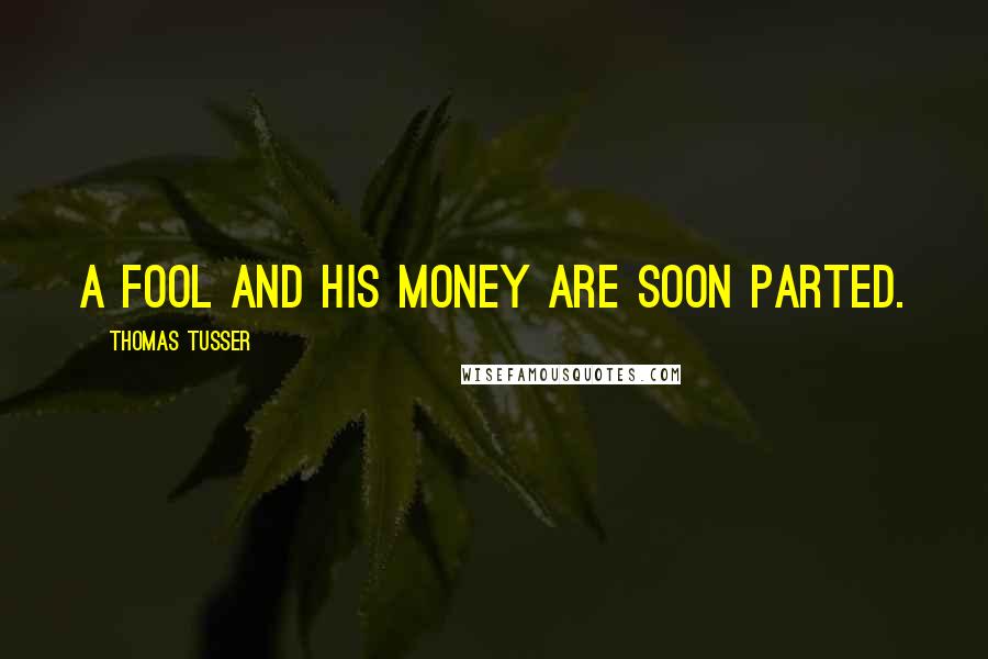 Thomas Tusser Quotes: A fool and his money are soon parted.