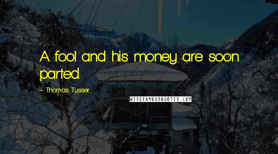 Thomas Tusser Quotes: A fool and his money are soon parted.