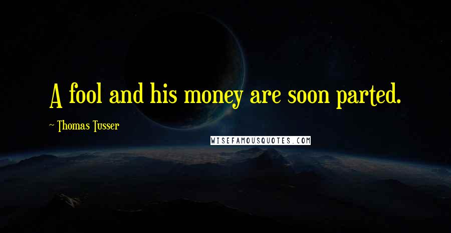 Thomas Tusser Quotes: A fool and his money are soon parted.