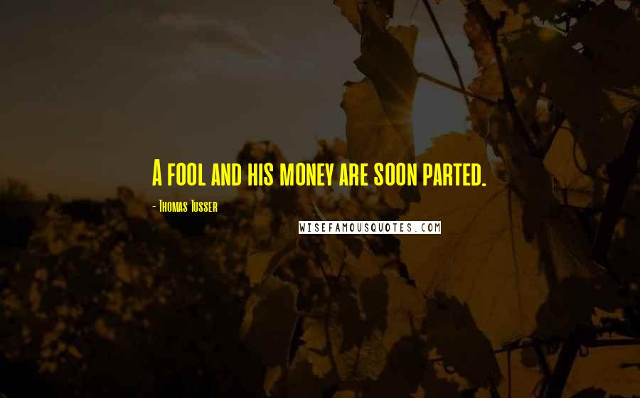 Thomas Tusser Quotes: A fool and his money are soon parted.