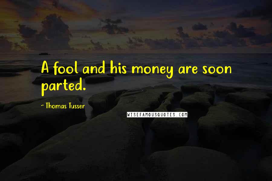 Thomas Tusser Quotes: A fool and his money are soon parted.