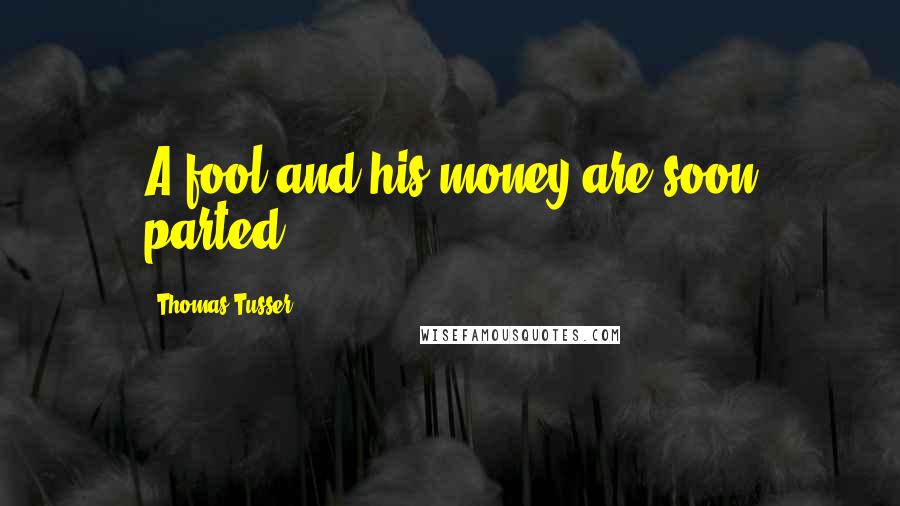 Thomas Tusser Quotes: A fool and his money are soon parted.