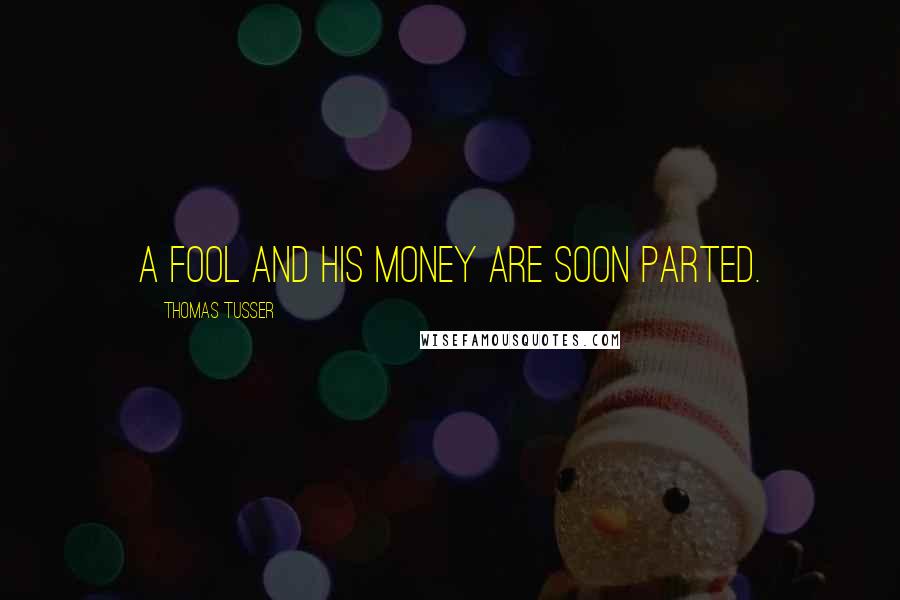 Thomas Tusser Quotes: A fool and his money are soon parted.