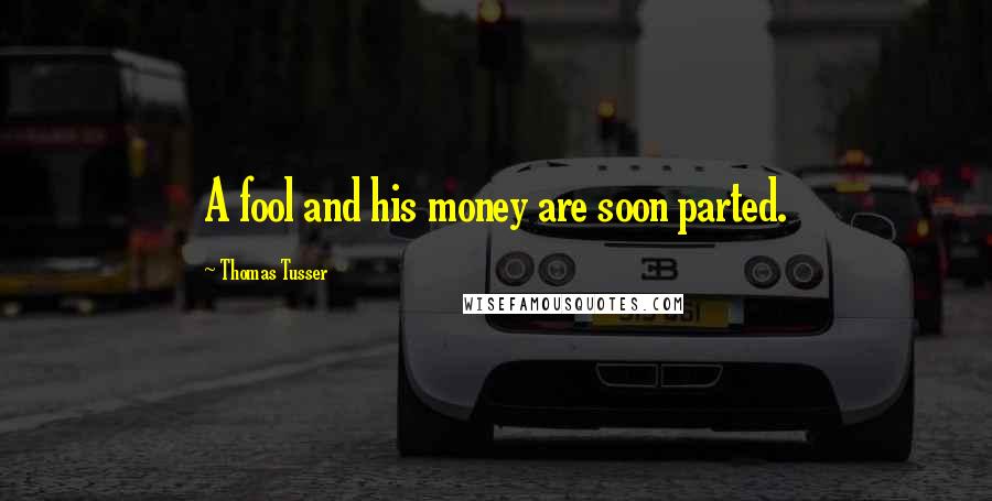 Thomas Tusser Quotes: A fool and his money are soon parted.