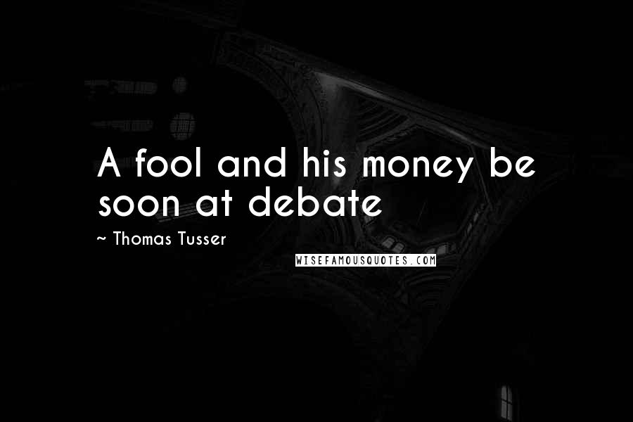 Thomas Tusser Quotes: A fool and his money be soon at debate