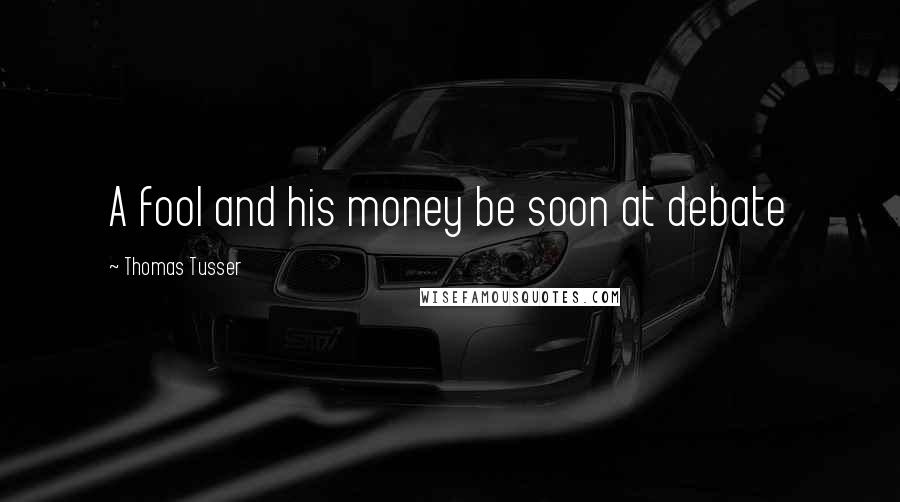 Thomas Tusser Quotes: A fool and his money be soon at debate