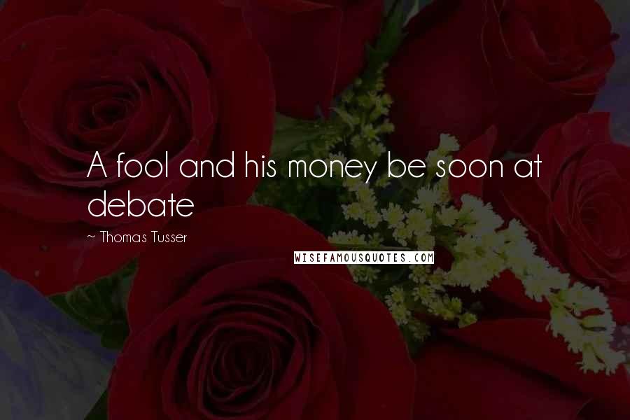 Thomas Tusser Quotes: A fool and his money be soon at debate