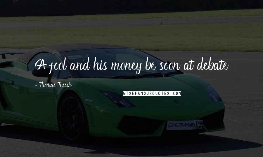 Thomas Tusser Quotes: A fool and his money be soon at debate