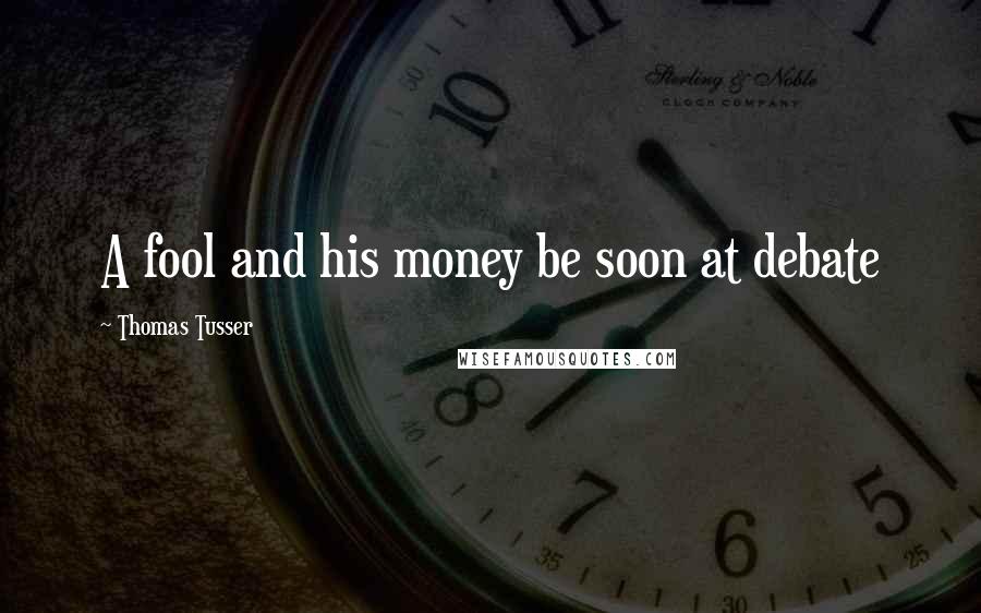 Thomas Tusser Quotes: A fool and his money be soon at debate