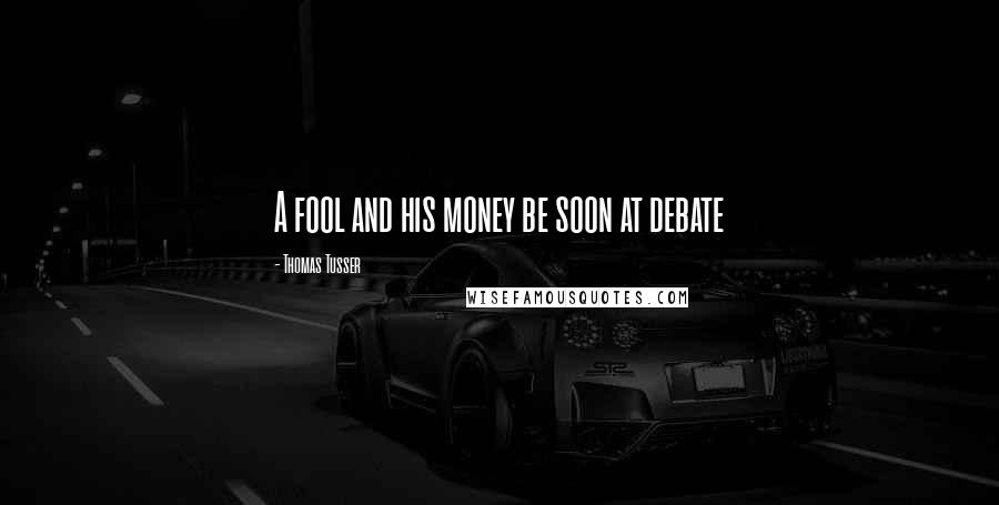 Thomas Tusser Quotes: A fool and his money be soon at debate