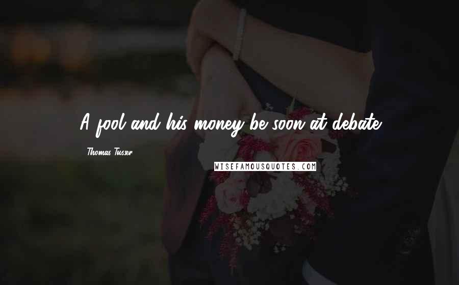 Thomas Tusser Quotes: A fool and his money be soon at debate