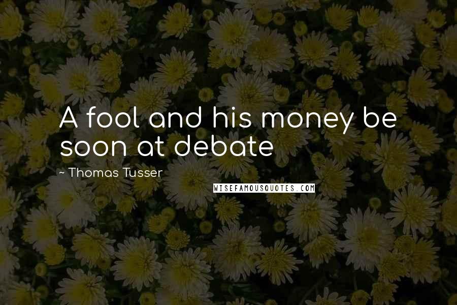 Thomas Tusser Quotes: A fool and his money be soon at debate