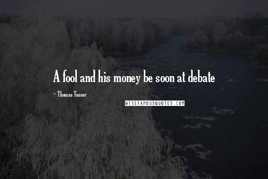Thomas Tusser Quotes: A fool and his money be soon at debate