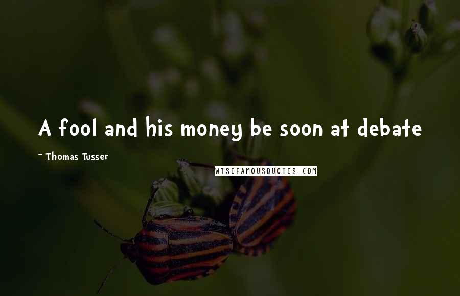 Thomas Tusser Quotes: A fool and his money be soon at debate