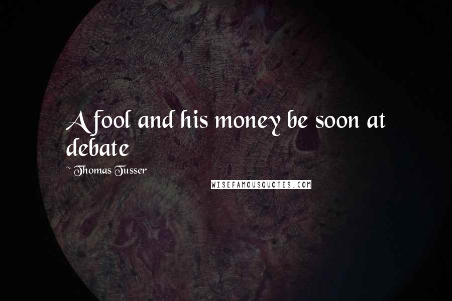 Thomas Tusser Quotes: A fool and his money be soon at debate