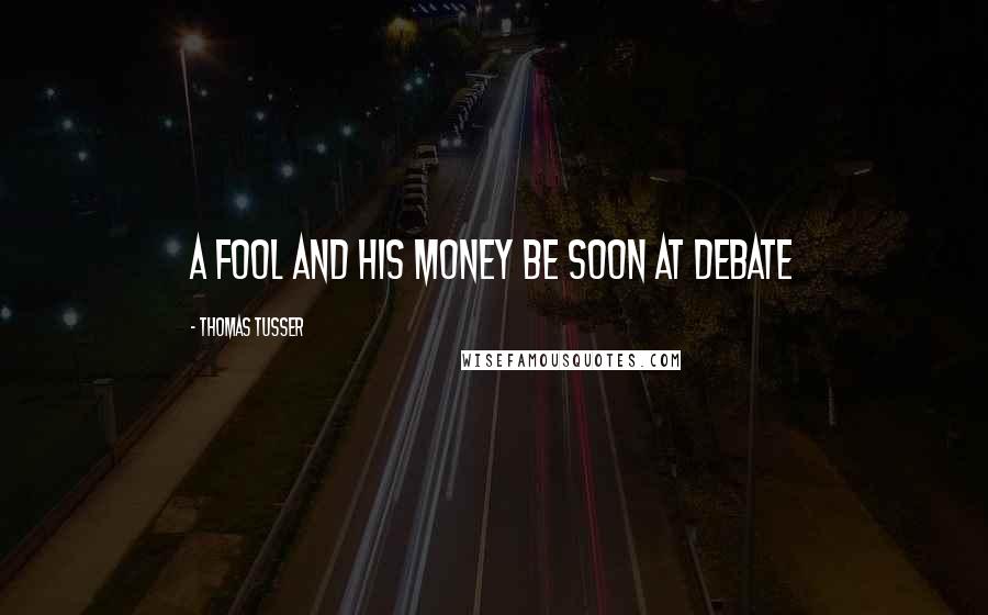 Thomas Tusser Quotes: A fool and his money be soon at debate