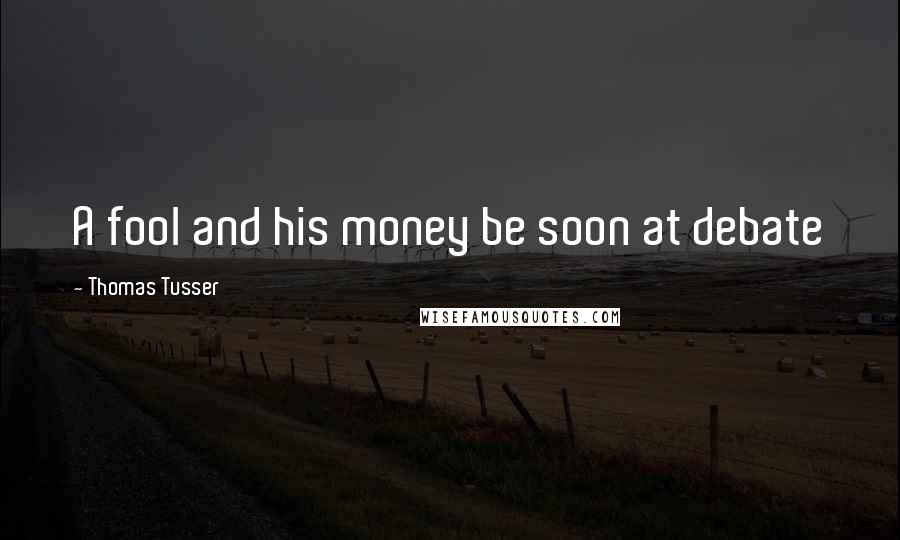Thomas Tusser Quotes: A fool and his money be soon at debate