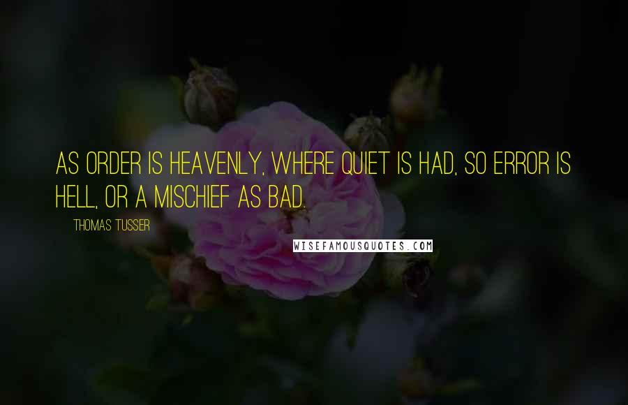 Thomas Tusser Quotes: As order is heavenly, where quiet is had, so error is hell, or a mischief as bad.