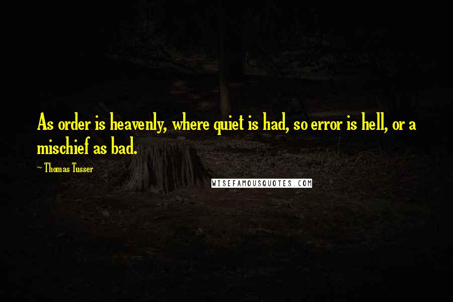 Thomas Tusser Quotes: As order is heavenly, where quiet is had, so error is hell, or a mischief as bad.