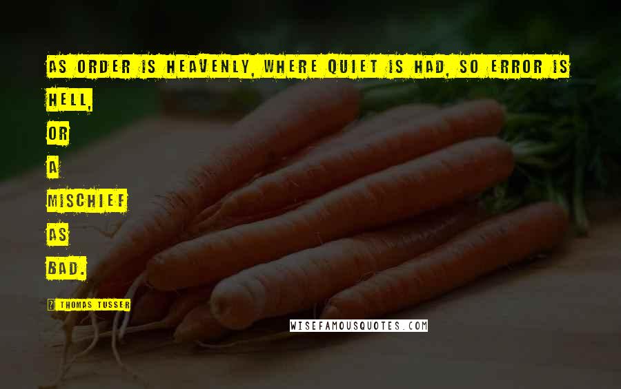 Thomas Tusser Quotes: As order is heavenly, where quiet is had, so error is hell, or a mischief as bad.