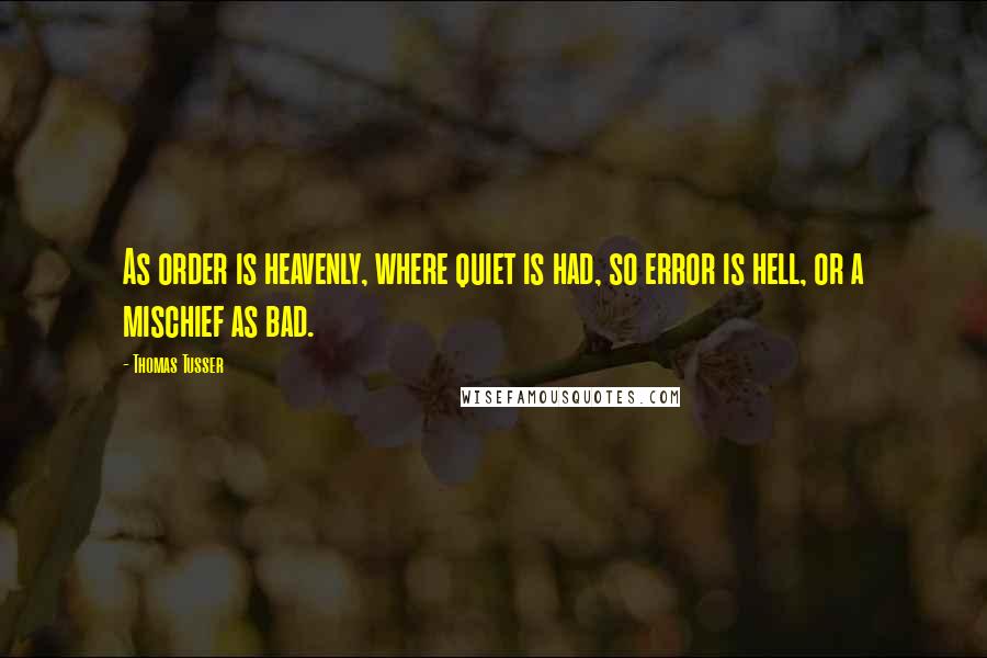 Thomas Tusser Quotes: As order is heavenly, where quiet is had, so error is hell, or a mischief as bad.