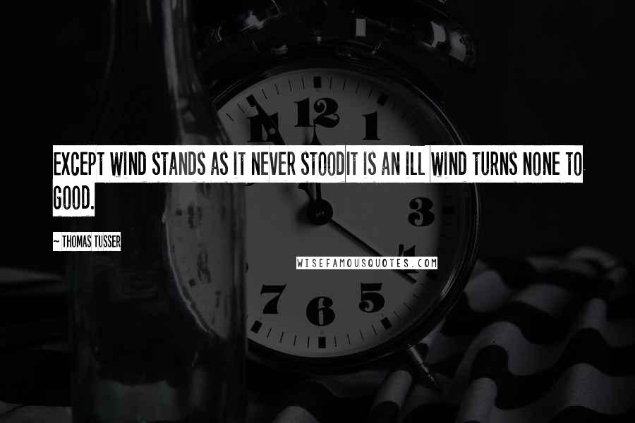 Thomas Tusser Quotes: Except wind stands as it never stoodIt is an ill wind turns none to good.