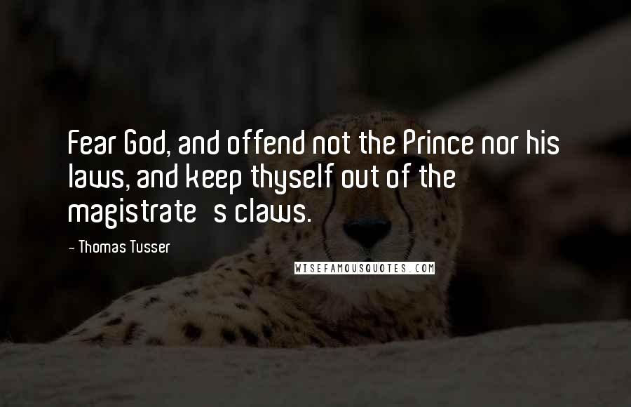 Thomas Tusser Quotes: Fear God, and offend not the Prince nor his laws, and keep thyself out of the magistrate's claws.