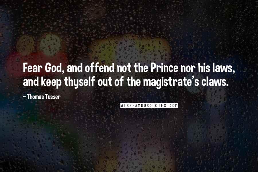 Thomas Tusser Quotes: Fear God, and offend not the Prince nor his laws, and keep thyself out of the magistrate's claws.