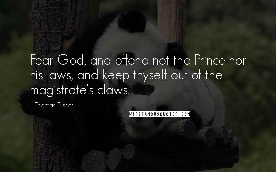 Thomas Tusser Quotes: Fear God, and offend not the Prince nor his laws, and keep thyself out of the magistrate's claws.