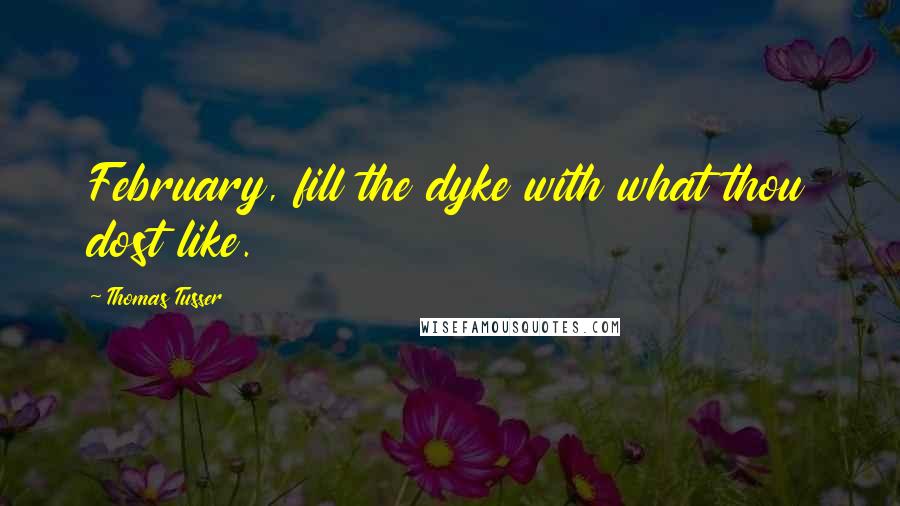 Thomas Tusser Quotes: February, fill the dyke with what thou dost like.