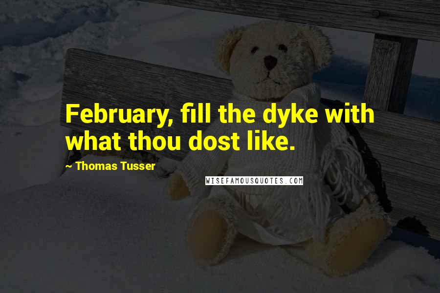 Thomas Tusser Quotes: February, fill the dyke with what thou dost like.