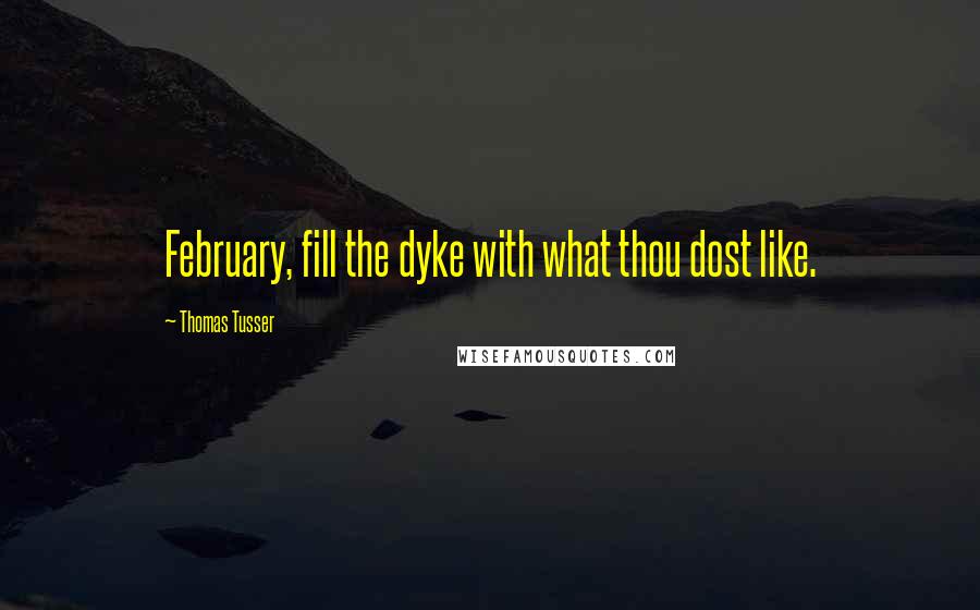 Thomas Tusser Quotes: February, fill the dyke with what thou dost like.