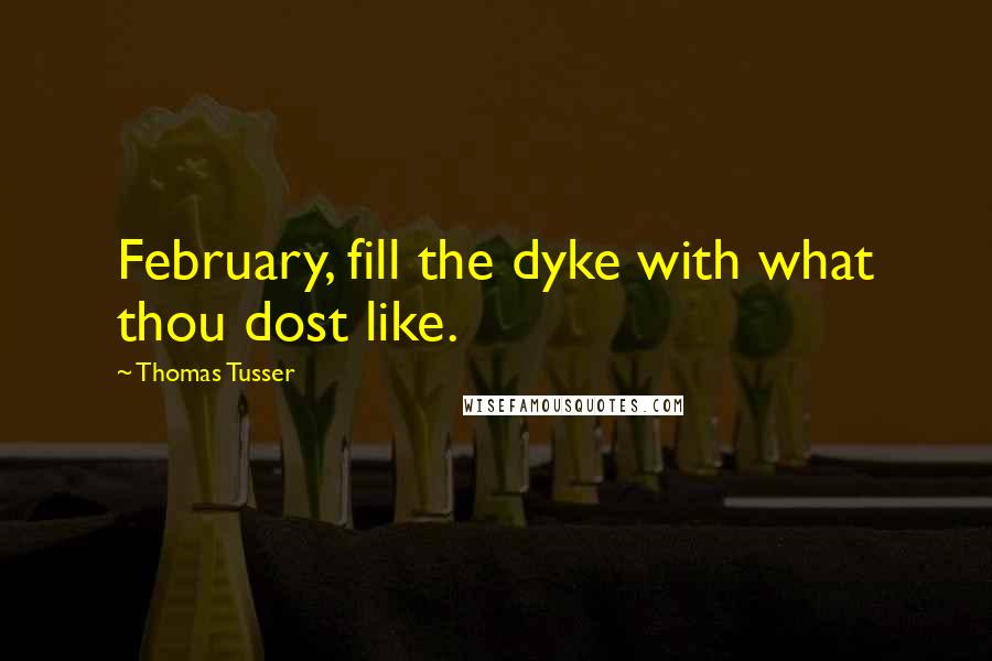 Thomas Tusser Quotes: February, fill the dyke with what thou dost like.