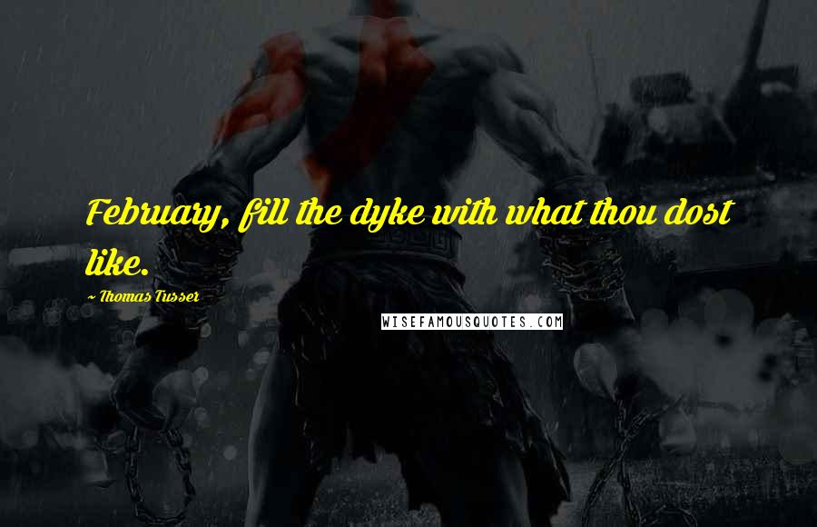 Thomas Tusser Quotes: February, fill the dyke with what thou dost like.