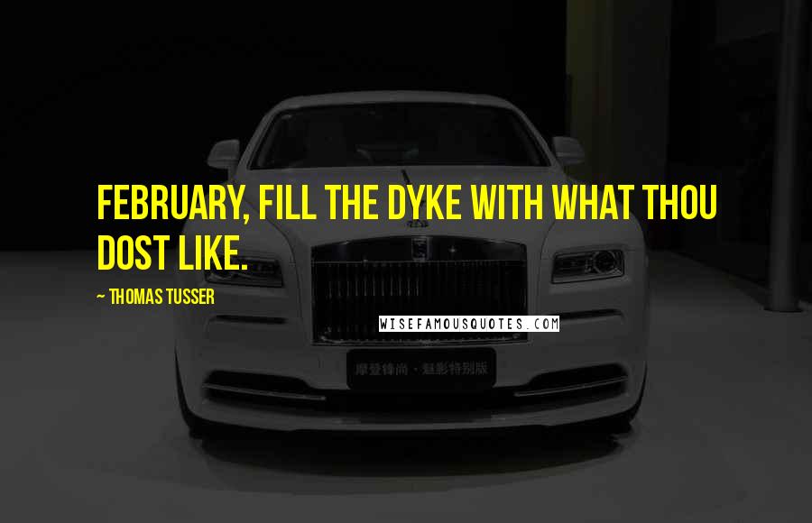 Thomas Tusser Quotes: February, fill the dyke with what thou dost like.