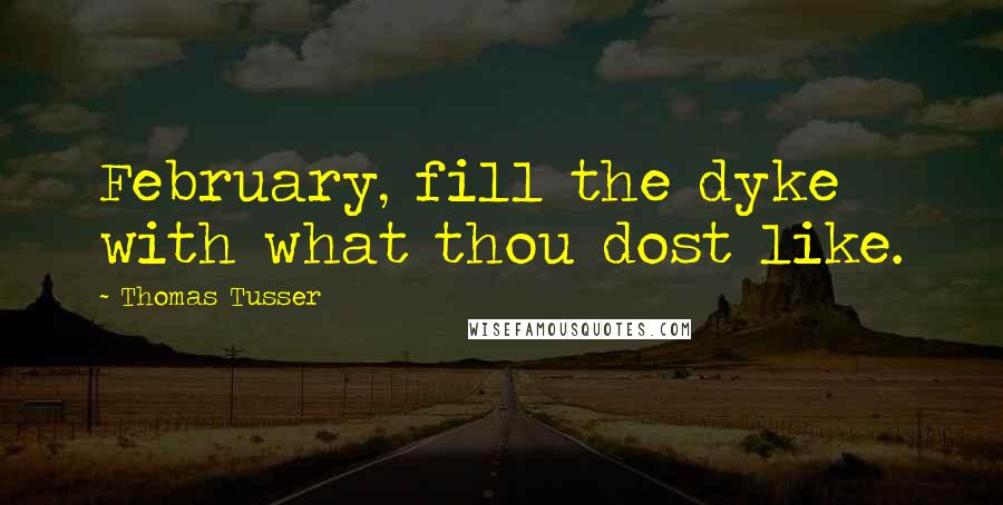 Thomas Tusser Quotes: February, fill the dyke with what thou dost like.