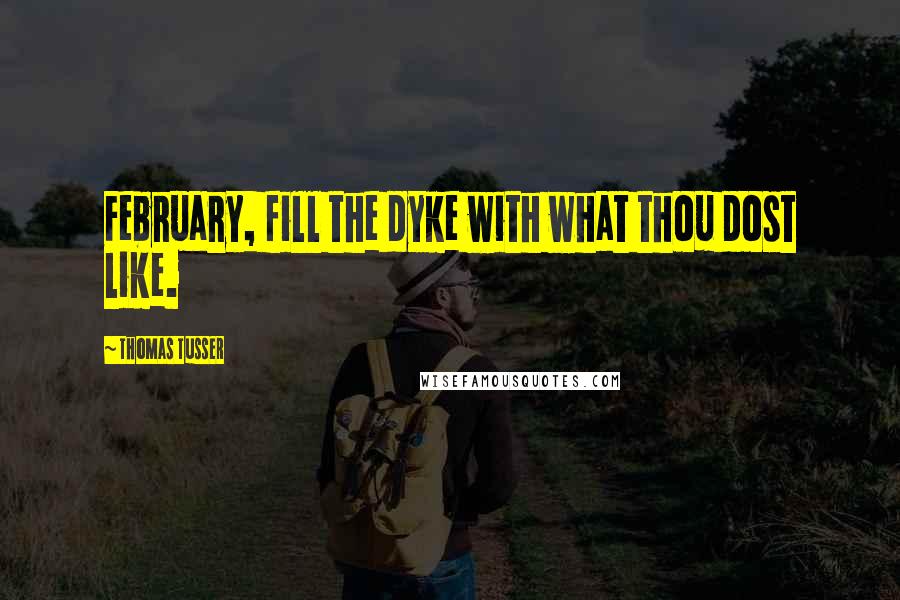 Thomas Tusser Quotes: February, fill the dyke with what thou dost like.