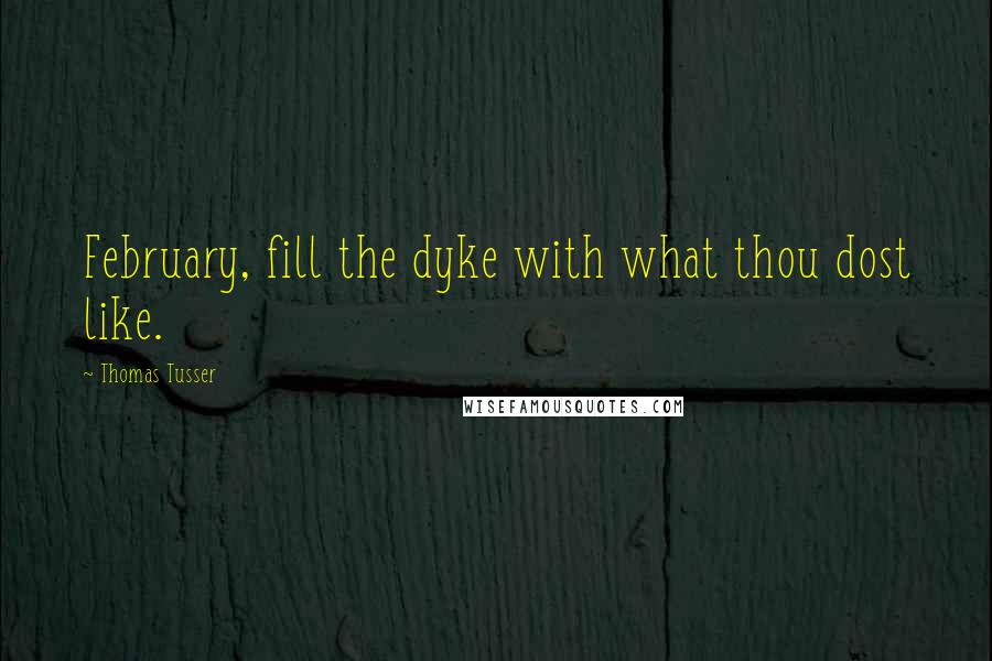 Thomas Tusser Quotes: February, fill the dyke with what thou dost like.