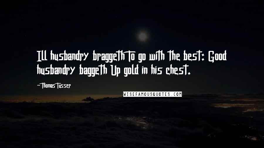 Thomas Tusser Quotes: Ill husbandry braggeth To go with the best: Good husbandry baggeth Up gold in his chest.