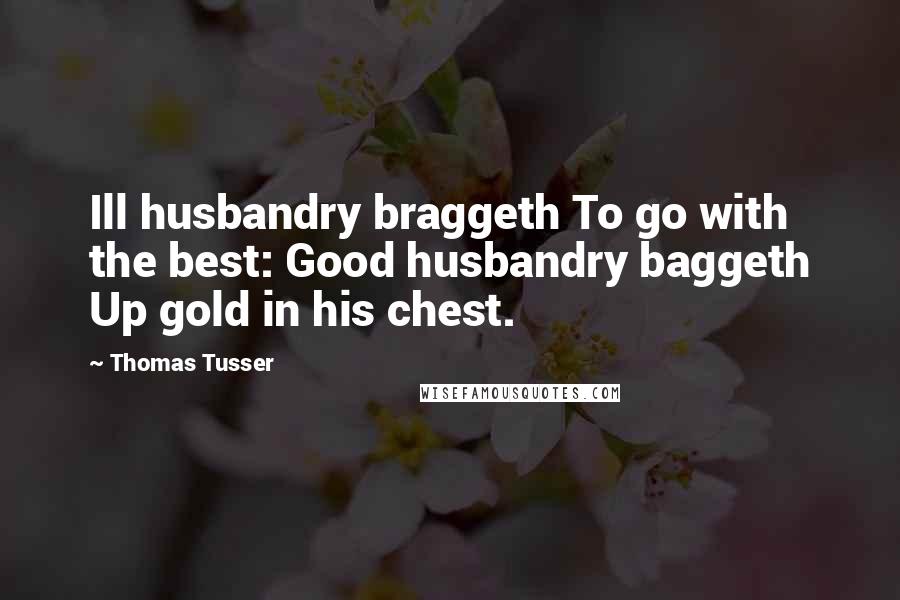 Thomas Tusser Quotes: Ill husbandry braggeth To go with the best: Good husbandry baggeth Up gold in his chest.