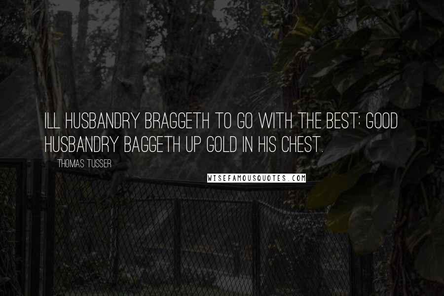 Thomas Tusser Quotes: Ill husbandry braggeth To go with the best: Good husbandry baggeth Up gold in his chest.