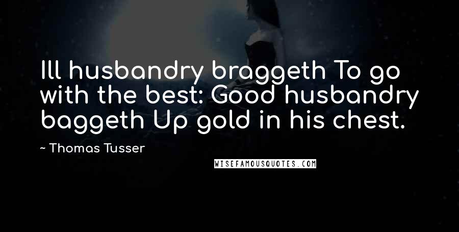 Thomas Tusser Quotes: Ill husbandry braggeth To go with the best: Good husbandry baggeth Up gold in his chest.