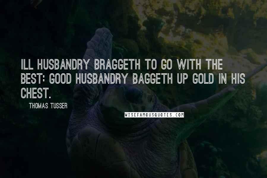 Thomas Tusser Quotes: Ill husbandry braggeth To go with the best: Good husbandry baggeth Up gold in his chest.