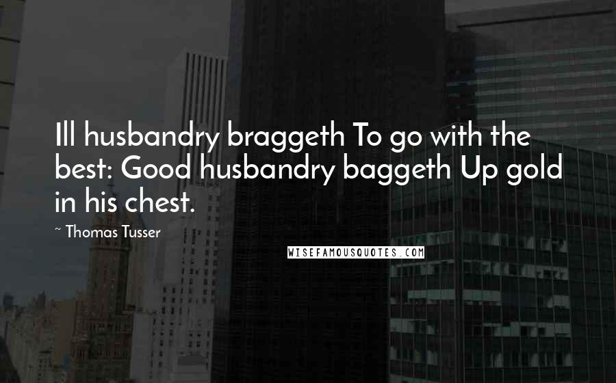 Thomas Tusser Quotes: Ill husbandry braggeth To go with the best: Good husbandry baggeth Up gold in his chest.